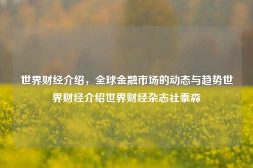 世界财经介绍，全球金融市场的动态与趋势世界财经介绍世界财经杂志社泰森-第1张图片-世界财经