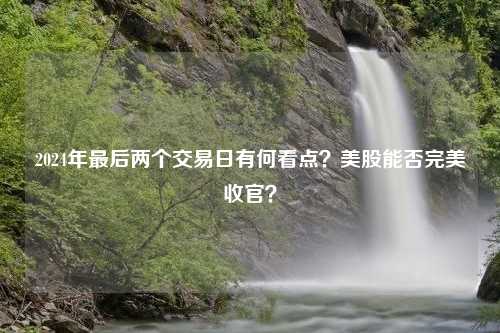 2024年最后两个交易日有何看点？美股能否完美收官？