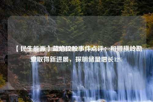 【民生能源】蓝焰控股事件点评：和顺横岭勘查取得新进展，探明储量增长12%