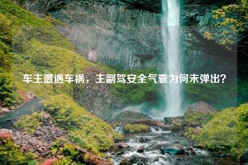 车主遭遇车祸，主副驾安全气囊为何未弹出？