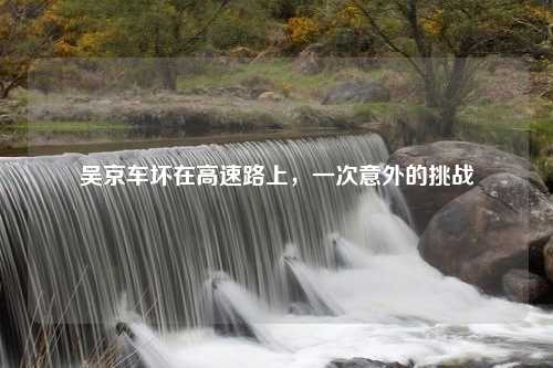 吴京车坏在高速路上，一次意外的挑战