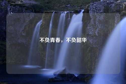 不负青春，不负韶华